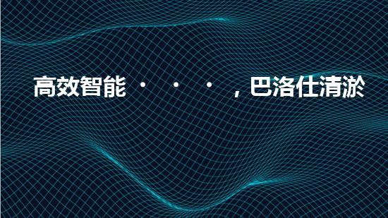 高效智能，巴洛仕清淤設(shè)備引領(lǐng)環(huán)保新潮流